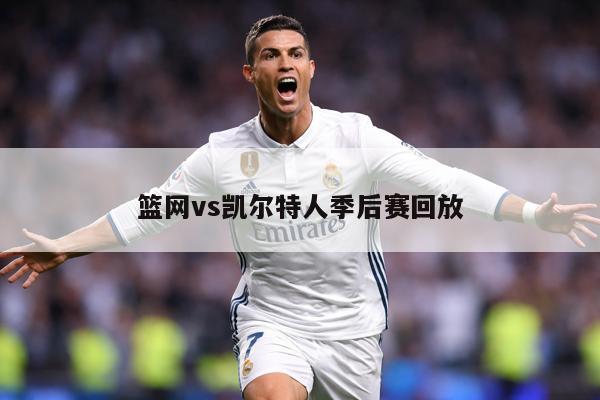篮网vs凯尔特人季后赛回放