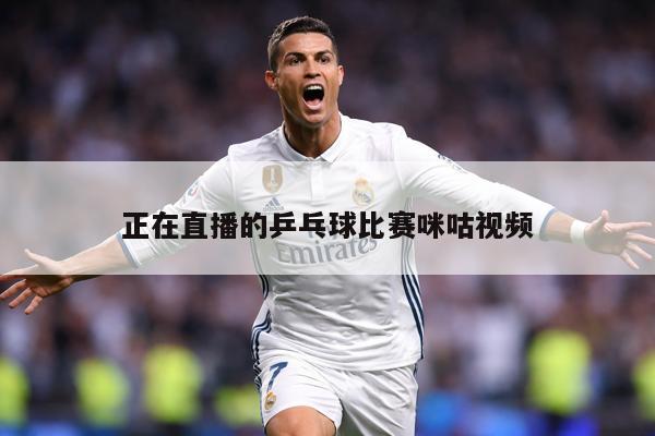 正在直播的乒乓球比赛咪咕视频